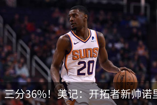 三分36%！美记：开拓者新帅诺里强调空间感 会喜欢新援卡尔森的