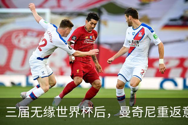 三届无缘世界杯后，曼奇尼重返意大利队接烫手山芋
