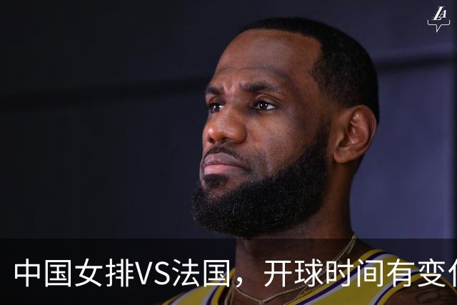 中国女排VS法国，开球时间有变化，老将化身教练，庄宇珊一锤定音