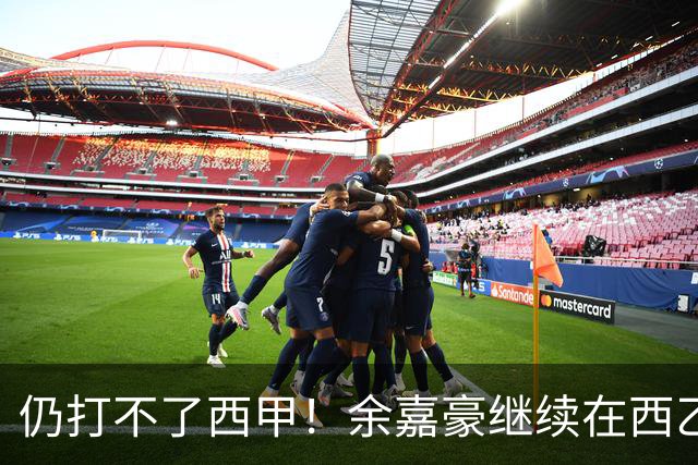 仍打不了西甲！余嘉豪继续在西乙拿20万年薪，还是回CBA拿600万顶薪？