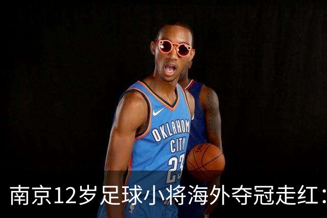 南京12岁足球小将海外夺冠走红：如何培育更多“孟新艺”？