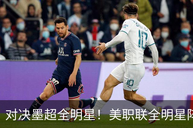 对决墨超全明星！美职联全明星阵容公布：梅西孙兴慜穆勒领衔出战