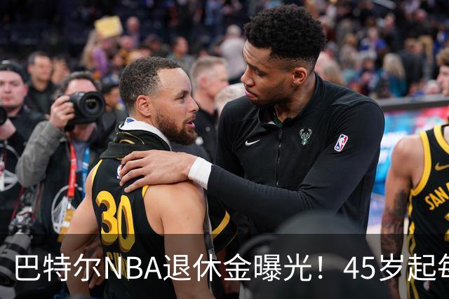 巴特尔NBA退休金曝光！45岁起每月领钱，62岁后数字惊人真羡慕