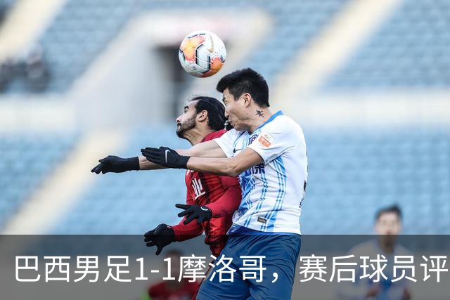 巴西男足1-1摩洛哥，赛后球员评分：4人满分，2人及格，两人拉胯
