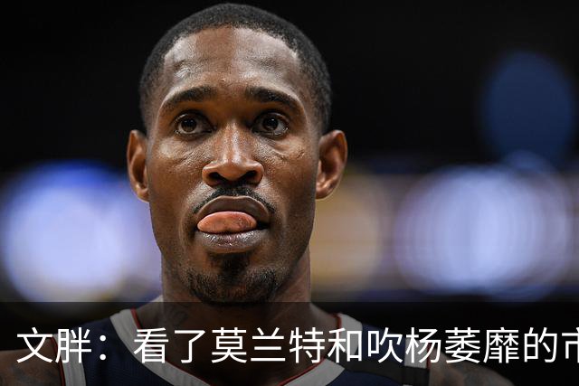 文胖：看了莫兰特和吹杨萎靡的市场 黄蜂果断选择高位套现三球