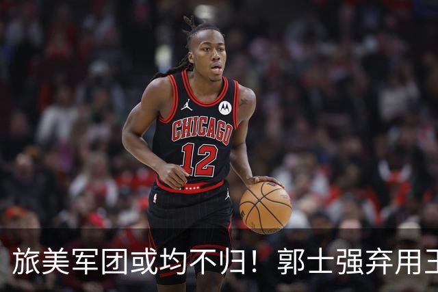 旅美军团或均不归！郭士强弃用王俊杰寒人心 就看赵睿周琦状态了