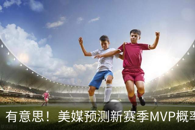 有意思！美媒预测新赛季MVP概率：SGA17%、东契奇16%！