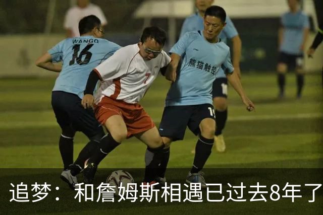 追梦：和詹姆斯相遇已过去8年了 这真的很特别