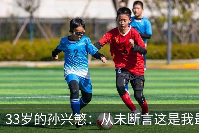 33岁的孙兴慜：从未断言这是我最后一届世界杯