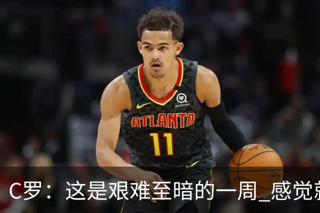 C罗：这是艰难至暗的一周 感觉就像是我已经退役了一样